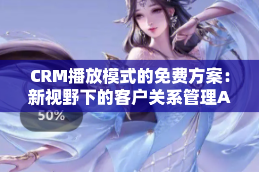 CRM播放模式的免費(fèi)方案：新視野下的客戶關(guān)系管理Annonce