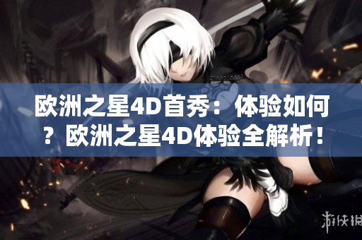 歐洲之星4D首秀：體驗(yàn)如何？歐洲之星4D體驗(yàn)全解析！