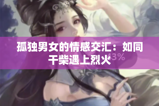 孤獨(dú)男女的情感交匯：如同干柴遇上烈火