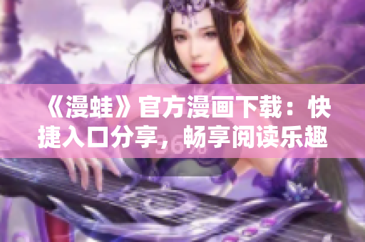 《漫蛙》官方漫畫(huà)下載：快捷入口分享，暢享閱讀樂(lè)趣