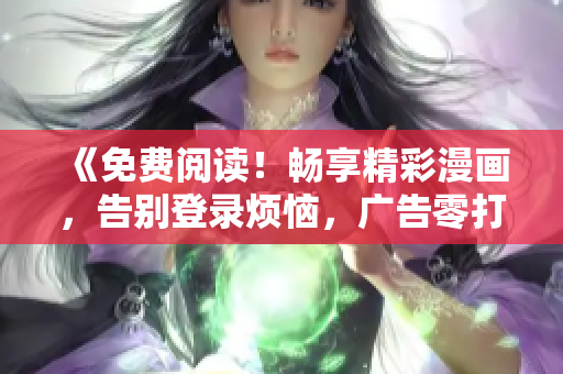《免費(fèi)閱讀！暢享精彩漫畫，告別登錄煩惱，廣告零打擾版！》
