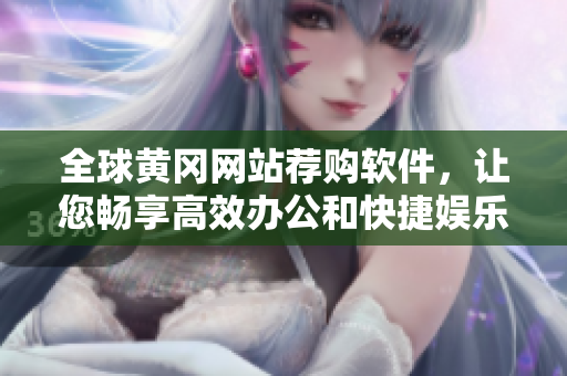 全球黃岡網(wǎng)站薦購軟件，讓您暢享高效辦公和快捷娛樂體驗