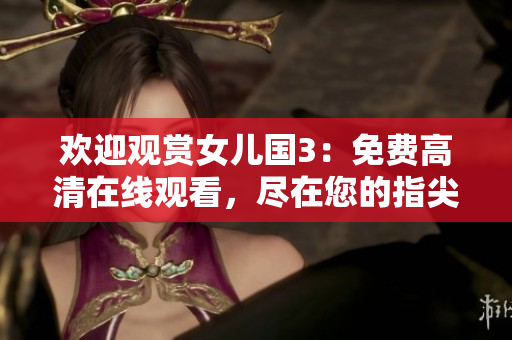 歡迎觀賞女兒國3：免費高清在線觀看，盡在您的指尖！