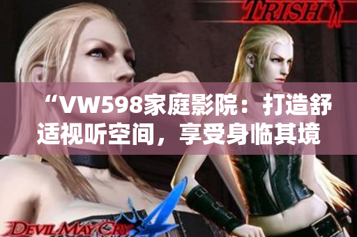 “VW598家庭影院：打造舒適視聽空間，享受身臨其境的影音體驗”