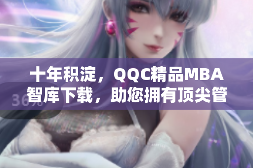 十年積淀，QQC精品MBA智庫(kù)下載，助您擁有頂尖管理學(xué)知識(shí)