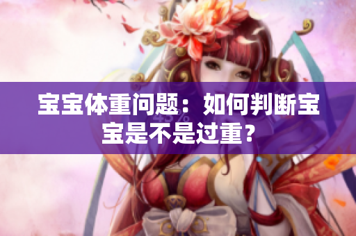 寶寶體重問題：如何判斷寶寶是不是過重？