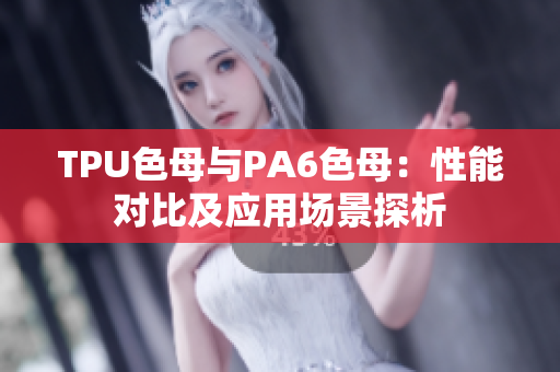 TPU色母與PA6色母：性能對(duì)比及應(yīng)用場(chǎng)景探析