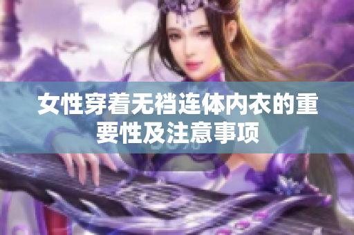 女性穿著無襠連體內(nèi)衣的重要性及注意事項