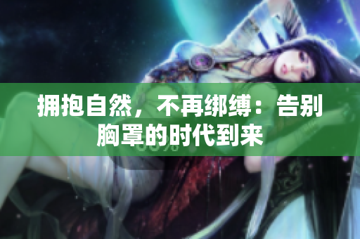 擁抱自然，不再綁縛：告別胸罩的時代到來