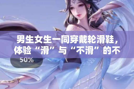 男生女生一同穿戴輪滑鞋，體驗“滑”與“不滑”的不同感受