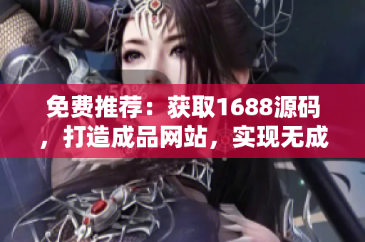 免費(fèi)推薦：獲取1688源碼，打造成品網(wǎng)站，實(shí)現(xiàn)無(wú)成本創(chuàng)業(yè)夢(mèng)想！