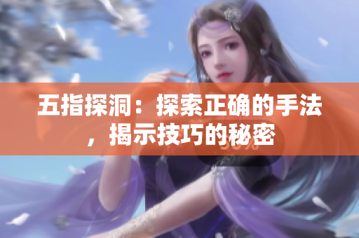 五指探洞：探索正確的手法，揭示技巧的秘密
