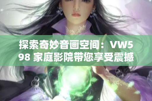 探索奇妙音畫(huà)空間：VW598 家庭影院帶您享受震撼視聽(tīng)盛宴