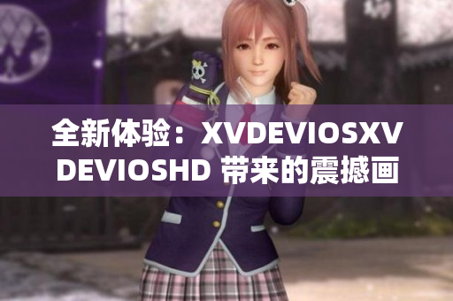 全新體驗(yàn)：XVDEVIOSXVDEVIOSHD 帶來(lái)的震撼畫(huà)面與沉浸式體驗(yàn)
