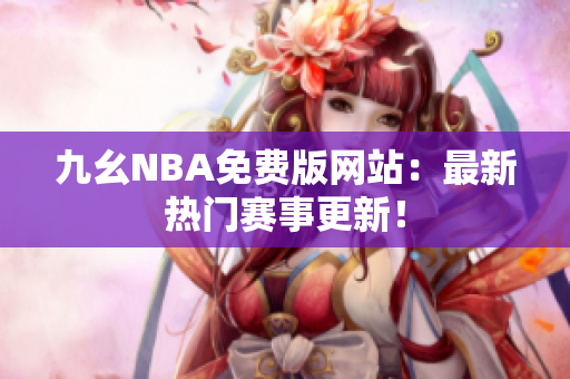 九幺NBA免費(fèi)版網(wǎng)站：最新熱門賽事更新！