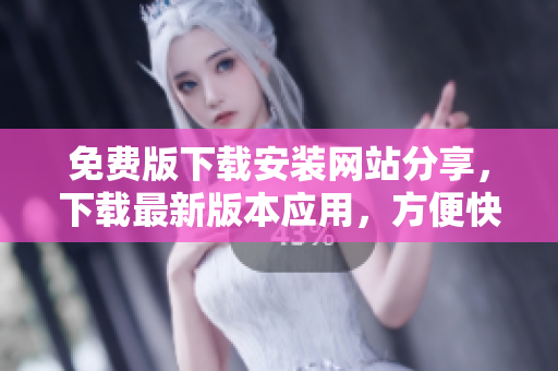 免費(fèi)版下載安裝網(wǎng)站分享，下載最新版本應(yīng)用，方便快捷完成安裝