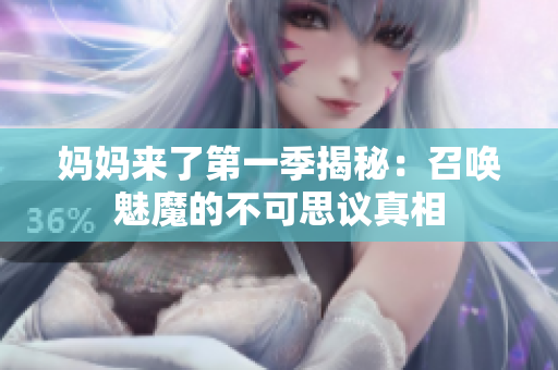 媽媽來(lái)了第一季揭秘：召喚魅魔的不可思議真相