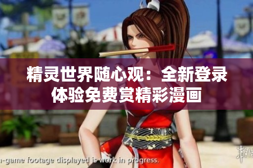 精靈世界隨心觀：全新登錄體驗免費(fèi)賞精彩漫畫