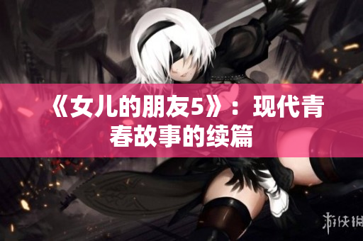 《女兒的朋友5》：現(xiàn)代青春故事的續(xù)篇
