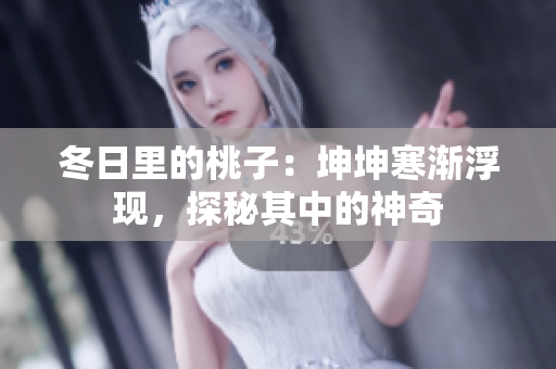 冬日里的桃子：坤坤寒漸浮現(xiàn)，探秘其中的神奇