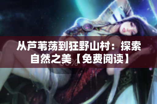 從蘆葦蕩到狂野山村：探索自然之美【免費(fèi)閱讀】