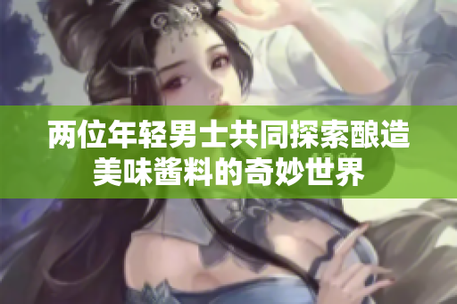 兩位年輕男士共同探索釀造美味醬料的奇妙世界
