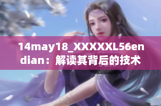 14may18_XXXXXL56endian：解讀其背后的技術(shù)細(xì)節(jié)