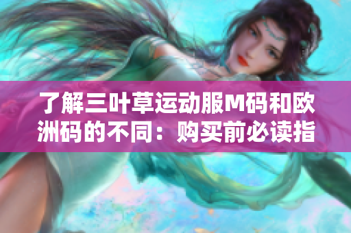 了解三葉草運動服M碼和歐洲碼的不同：購買前必讀指南
