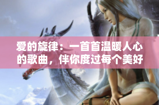 愛(ài)的旋律：一首首溫暖人心的歌曲，伴你度過(guò)每個(gè)美好時(shí)刻