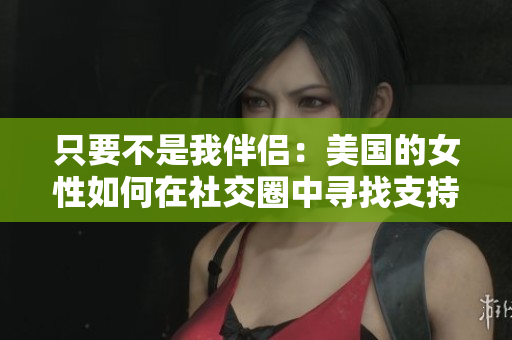 只要不是我伴侶：美國(guó)的女性如何在社交圈中尋找支持