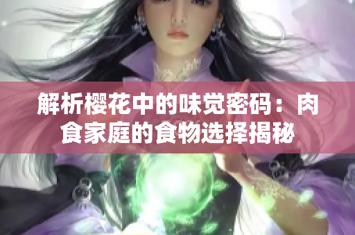 解析櫻花中的味覺密碼：肉食家庭的食物選擇揭秘