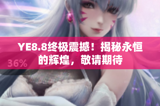 YE8.8終極震撼！揭秘永恒的輝煌，敬請期待