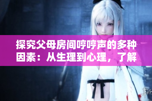 探究父母房間哼哼聲的多種因素：從生理到心理，了解何故家中響起這聲音
