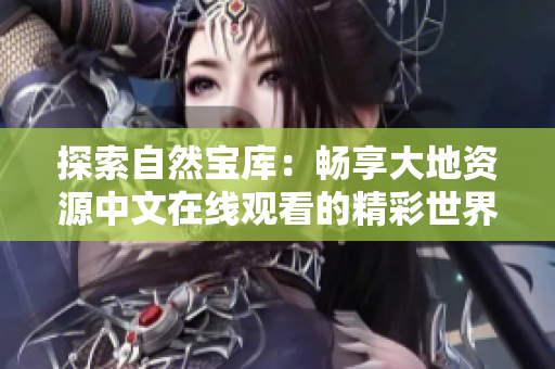 探索自然寶庫(kù)：暢享大地資源中文在線觀看的精彩世界
