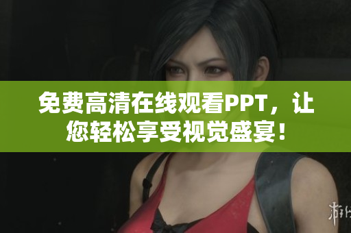免費高清在線觀看PPT，讓您輕松享受視覺盛宴！