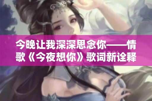 今晚讓我深深思念你——情歌《今夜想你》歌詞新詮釋