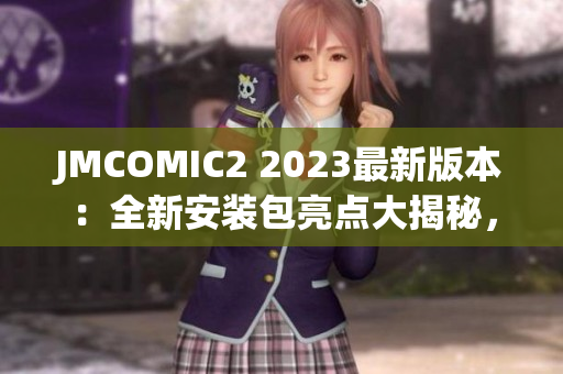 JMCOMIC2 2023最新版本：全新安裝包亮點大揭秘，極致體驗震撼登場