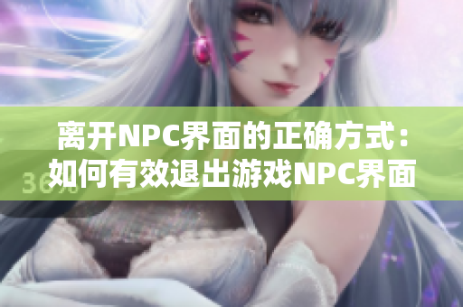 離開NPC界面的正確方式：如何有效退出游戲NPC界面