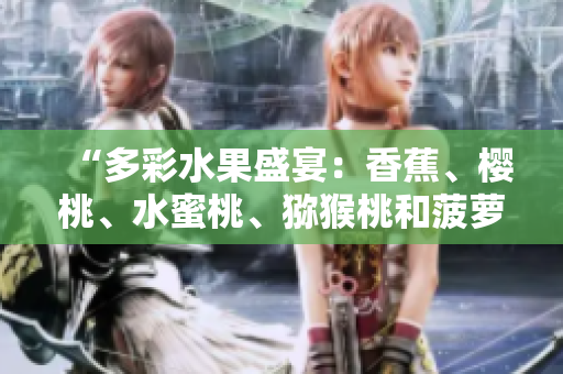 “多彩水果盛宴：香蕉、櫻桃、水蜜桃、獼猴桃和菠蘿的健康魅力！”