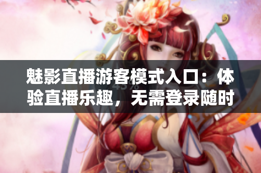 魅影直播游客模式入口：體驗直播樂趣，無需登錄隨時暢享