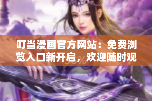 叮當(dāng)漫畫官方網(wǎng)站：免費(fèi)瀏覽入口新開啟，歡迎隨時(shí)觀看最新內(nèi)容！