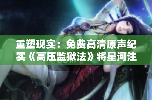 重塑現(xiàn)實：免費高清原聲紀實《高壓監(jiān)獄法》將星河注入心房