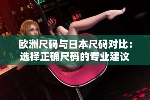 歐洲尺碼與日本尺碼對(duì)比：選擇正確尺碼的專業(yè)建議