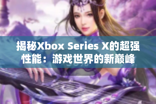 揭秘Xbox Series X的超強(qiáng)性能：游戲世界的新巔峰
