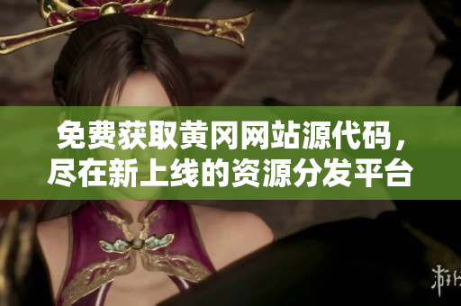 免費(fèi)獲取黃岡網(wǎng)站源代碼，盡在新上線的資源分發(fā)平臺(tái)