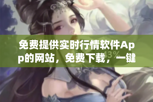 免費提供實時行情軟件App的網(wǎng)站，免費下載，一鍵查看全球股市行情