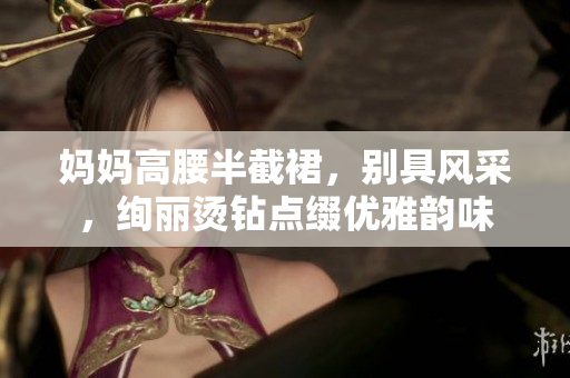 媽媽高腰半截裙，別具風采，絢麗燙鉆點綴優(yōu)雅韻味