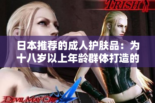 日本推薦的成人護膚品：為十八歲以上年齡群體打造的護膚選擇
