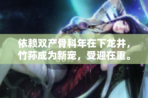 依賴雙產(chǎn)骨科年在下龍井，竹蓀成為新寵，受迎在重。