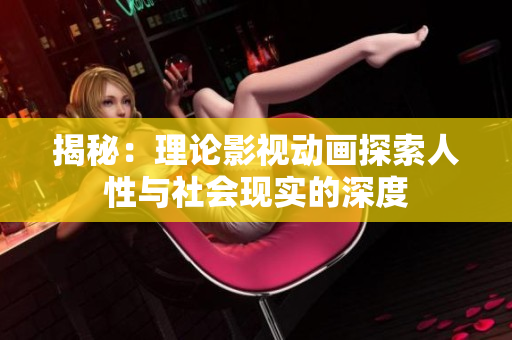 揭秘：理論影視動(dòng)畫探索人性與社會(huì)現(xiàn)實(shí)的深度